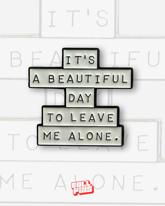 IT'S A BEAUTIFUL DAY TO LEAVE ME ALONE