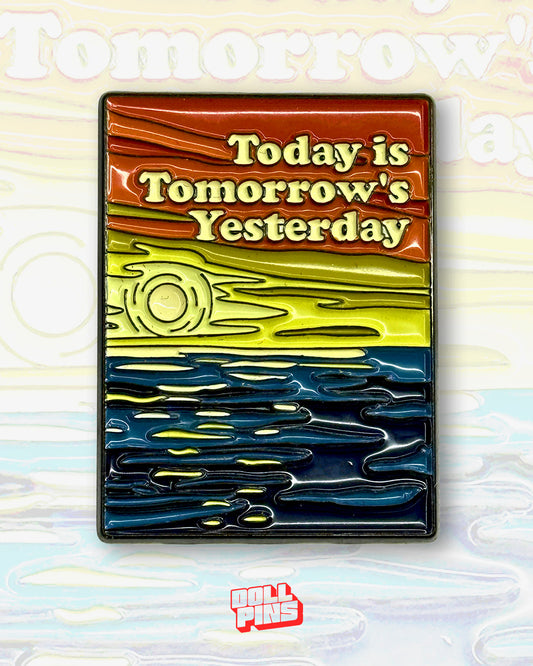 TODAY IS TOMORROW'S YESTERDAY